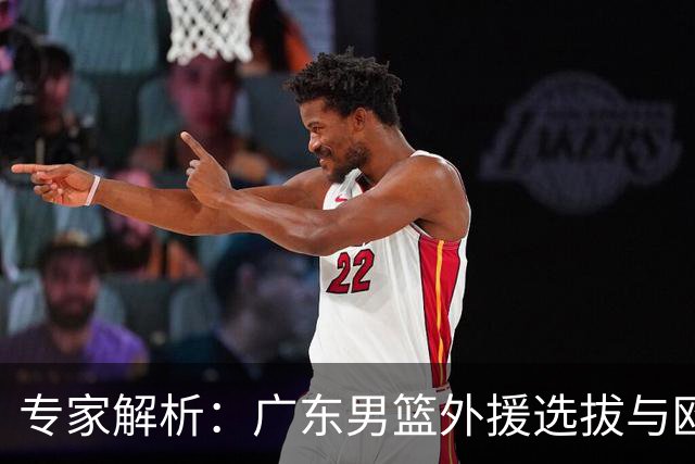 专家解析：广东男篮外援选拔与欧洲教练的锋线偏好